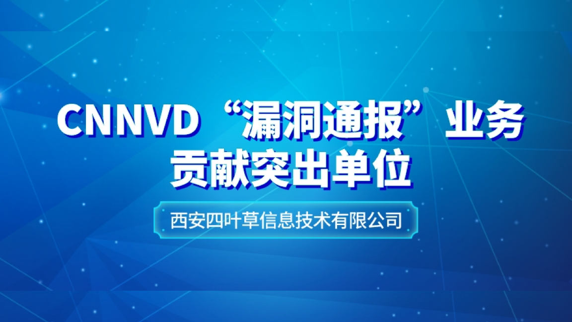 四叶草安全获中国国家信息安全漏洞库（CNNVD）“漏洞通报”业务贡献突出单位
